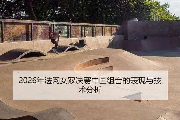 2026年法网女双决赛中国组合的表现与技术分析 | Kaiyuan FIFA WorldCup