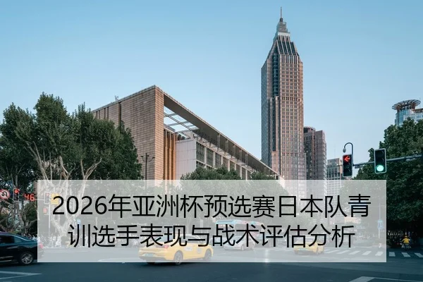 2026年亚洲杯预选赛日本队青训选手表现与战术评估分析