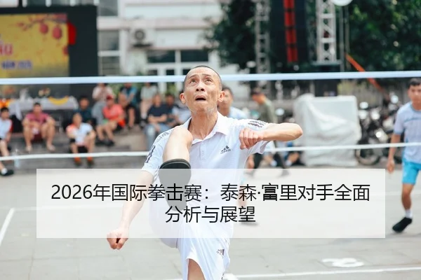 2026年国际拳击赛：泰森·富里对手全面分析与展望 | Kaiyuan FIFA WorldCup