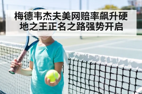 梅德韦杰夫美网赔率飙升硬地之王正名之路强势开启
