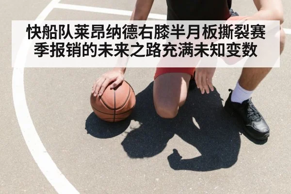 快船队莱昂纳德右膝半月板撕裂赛季报销的未来之路充满未知变数