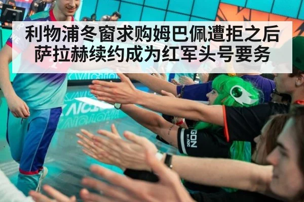 利物浦冬窗求购姆巴佩遭拒之后萨拉赫续约成为红军头号要务